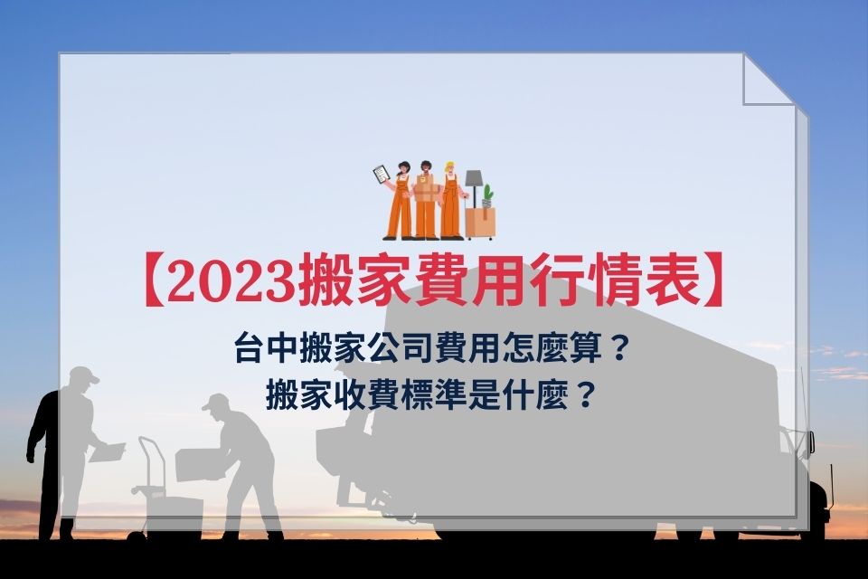 【2023搬家費用行情表】台中搬家公司費用怎麼算?搬家收費標準是什麼?