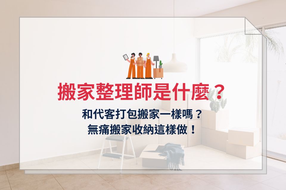 搬家整理師是什麼？和代客打包搬家一樣嗎？無痛搬家收納這樣做！