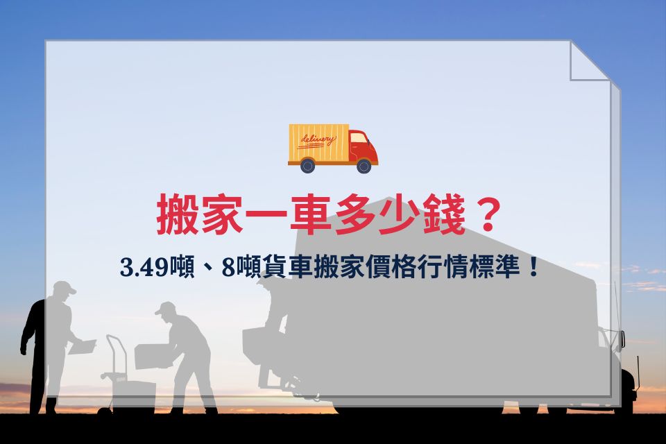 3.49噸、8噸貨車搬家一車多少錢？台中搬家價格行情標準！