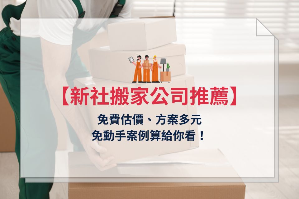 【新社搬家公司推薦】免費估價、方案多元，免動手案例算給你看！