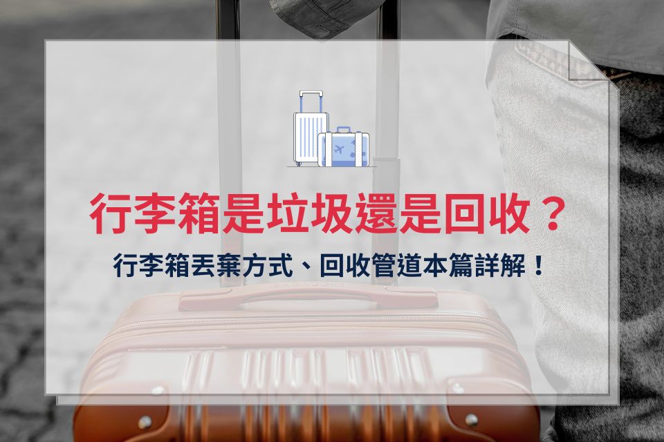 行李箱是垃圾還是回收？行李箱丟棄方式、回收管道本篇詳解！