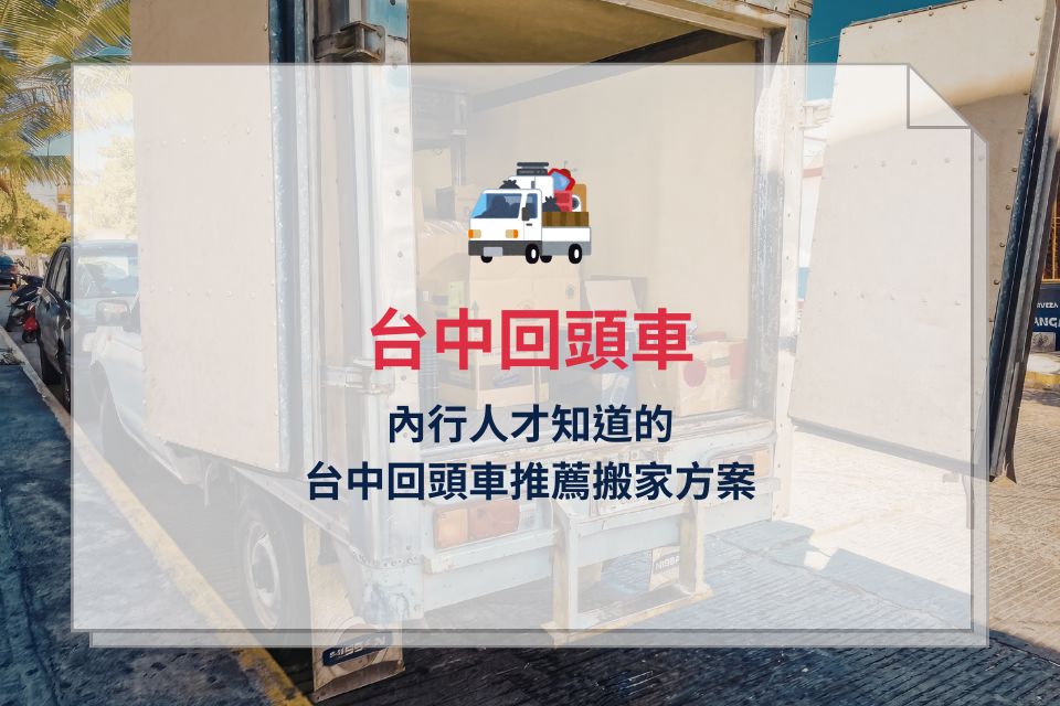 台中回頭車價格省很大！內行人才知道的台中回頭車推薦搬家方案