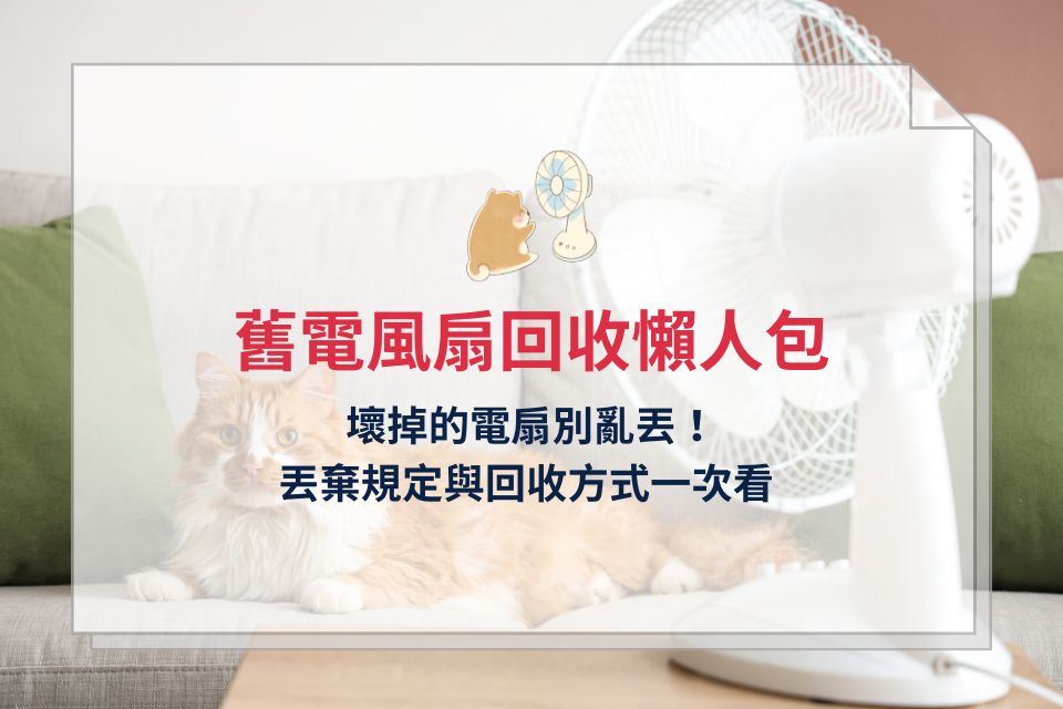 舊電風扇回收懶人包：壞掉的電扇別亂丟！丟棄規定與回收方式一次看