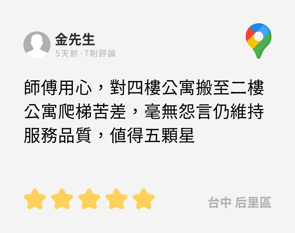 google評論:師傅用心,對四樓公寓搬至二樓公寓爬梯苦差,毫無怨言仍維持服務品質,值得五顆星