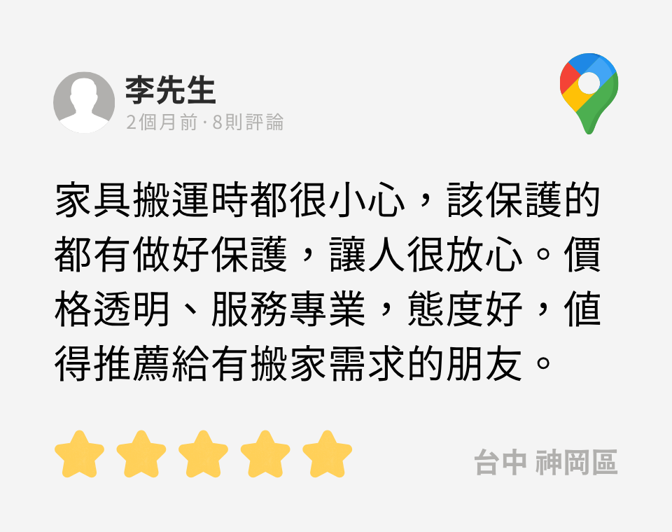 google評論:家具搬運時都很小心,該保護的都有做好保護,讓人很放心。價格透明、服務專業,態度好,值得推薦給有搬家需求的朋友。